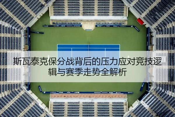 斯瓦泰克保分战背后的压力应对竞技逻辑与赛季走势全解析