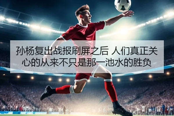 孙杨复出战报刷屏之后 人们真正关心的从来不只是那一池水的胜负